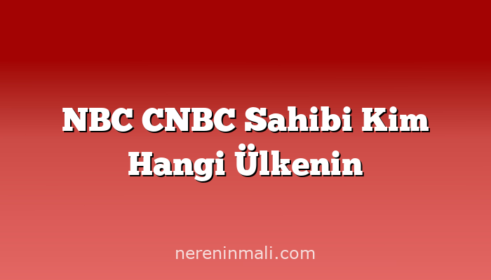 NBC CNBC Sahibi Kim Hangi Ülkenin