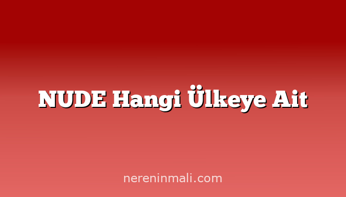 NUDE Hangi Ülkeye Ait