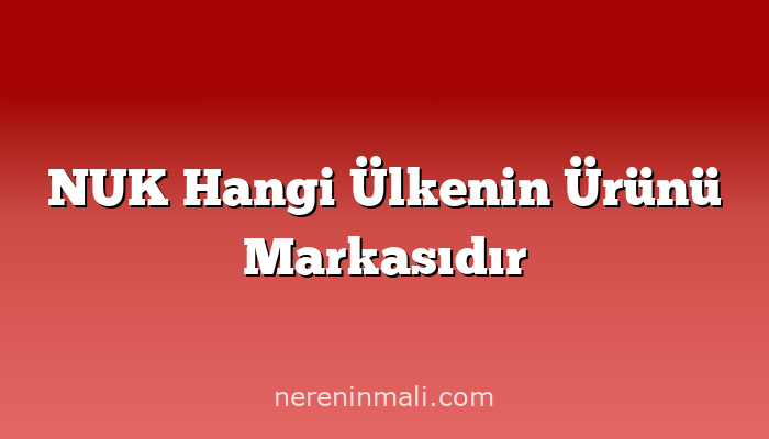 NUK Hangi Ülkenin Ürünü Markasıdır