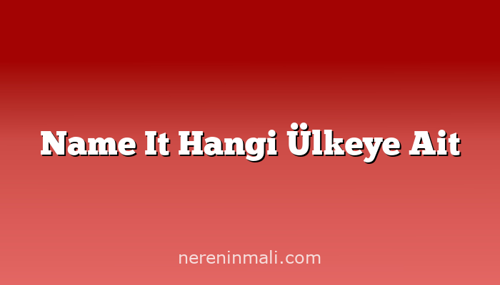 Name It Hangi Ülkeye Ait