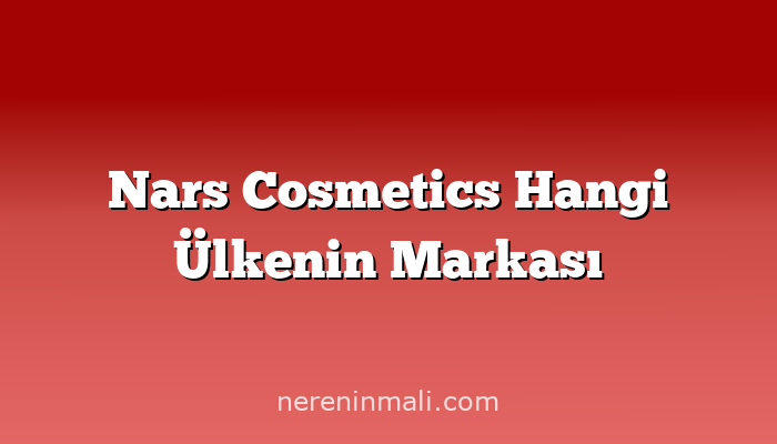 Nars Cosmetics Hangi Ülkenin Markası