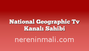 National Geographic Tv Kanalı Sahibi