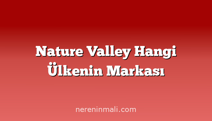 Nature Valley Hangi Ülkenin Markası