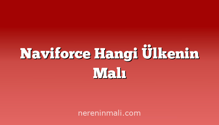 Naviforce Hangi Ülkenin Malı