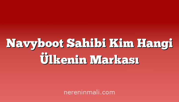 Navyboot Sahibi Kim Hangi Ülkenin Markası