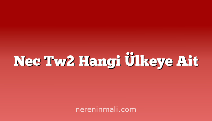 Nec Tw2 Hangi Ülkeye Ait