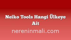 Neiko Tools Hangi Ülkeye Ait