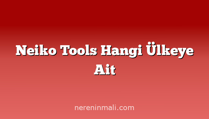 Neiko Tools Hangi Ülkeye Ait