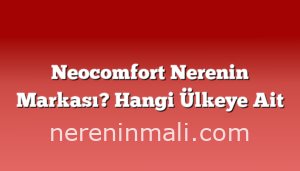 Neocomfort Nerenin Markası? Hangi Ülkeye Ait