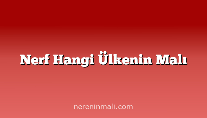 Nerf Hangi Ülkenin Malı