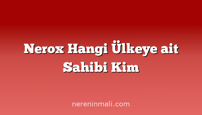 Nerox Hangi Ülkeye ait Sahibi Kim