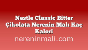 Nestle Classic Bitter Çikolata Nerenin Malı Kaç Kalori