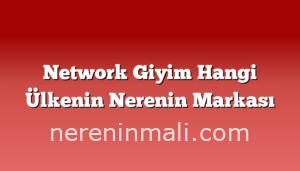 Network Giyim Hangi Ülkenin Nerenin Markası