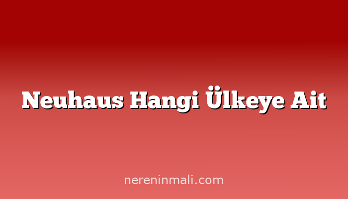 Neuhaus Hangi Ülkeye Ait