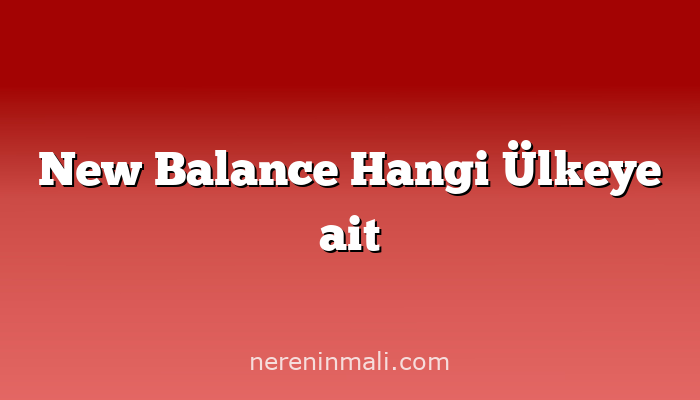 New Balance Hangi Ülkeye ait