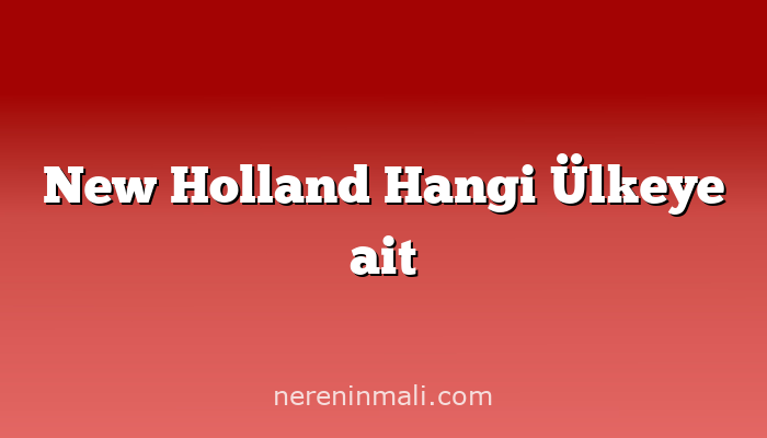 New Holland Hangi Ülkeye ait