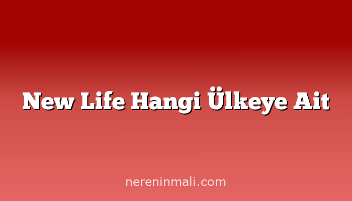 New Life Hangi Ülkeye Ait