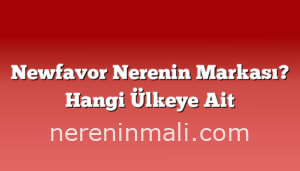 Newfavor Nerenin Markası? Hangi Ülkeye Ait