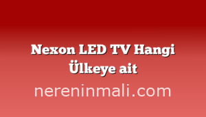 Nexon LED TV Hangi Ülkeye ait