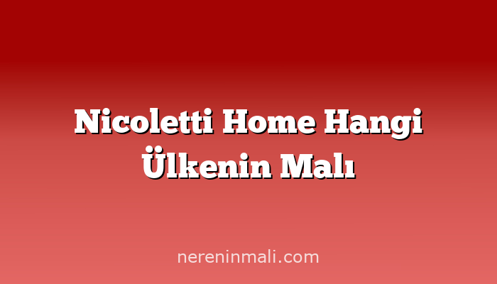 Nicoletti Home Hangi Ülkenin Malı