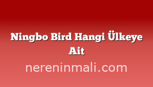 Ningbo Bird Hangi Ülkeye Ait