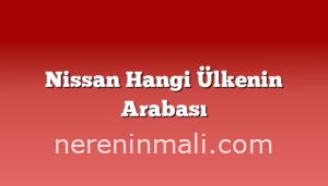 Nissan Hangi Ülkenin Arabası