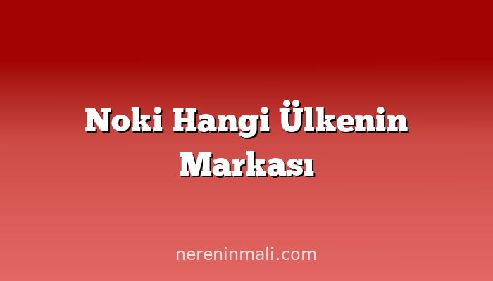 Noki Hangi Ülkenin Markası