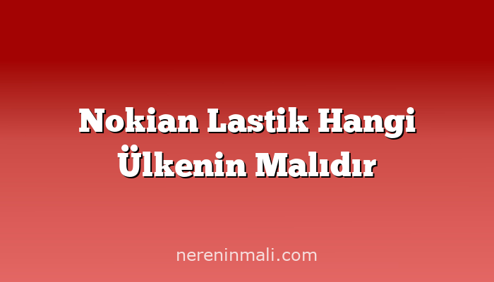 Nokian Lastik Hangi Ülkenin Malıdır