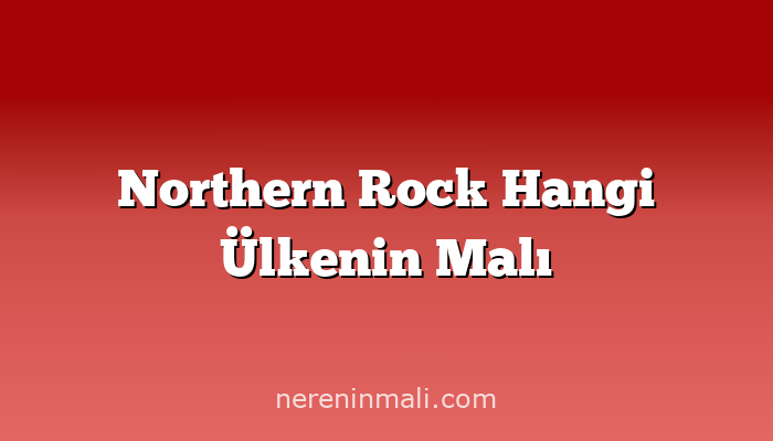 Northern Rock Hangi Ülkenin Malı