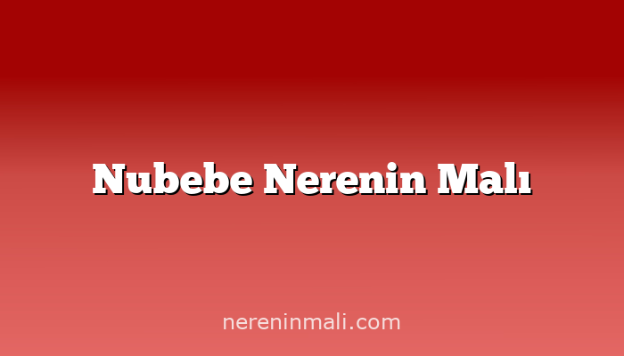 Nubebe Nerenin Malı