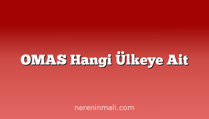 OMAS Hangi Ülkeye Ait