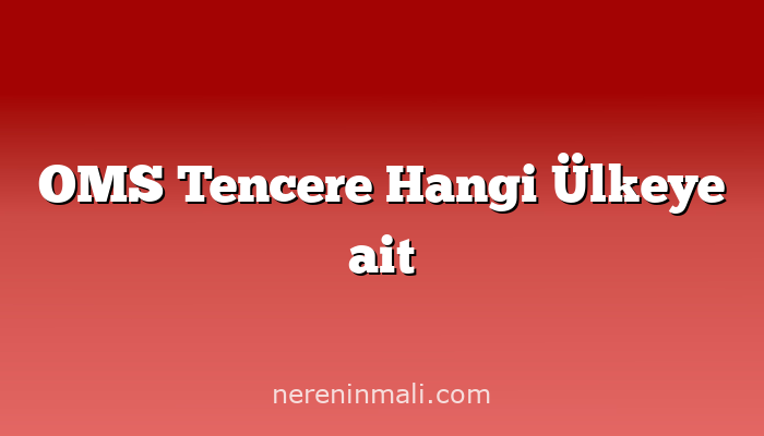 OMS Tencere Hangi Ülkeye ait