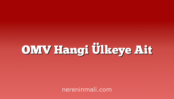 OMV Hangi Ülkeye Ait