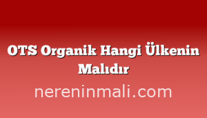 OTS Organik Hangi Ülkenin Malıdır