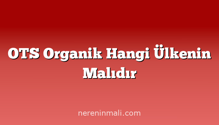 OTS Organik Hangi Ülkenin Malıdır