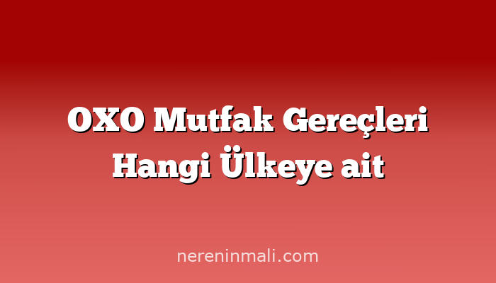 OXO Mutfak Gereçleri Hangi Ülkeye ait