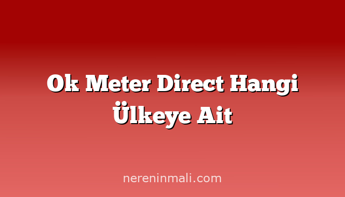 Ok Meter Direct Hangi Ülkeye Ait