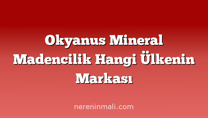 Okyanus Mineral Madencilik Hangi Ülkenin Markası