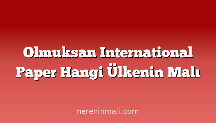 Olmuksan International Paper Hangi Ülkenin Malı