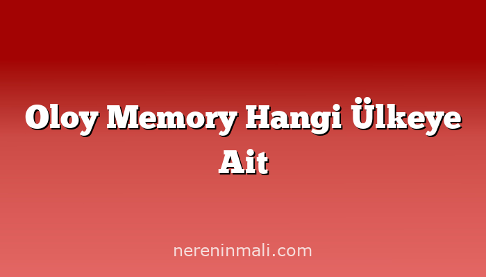 Oloy Memory Hangi Ülkeye Ait