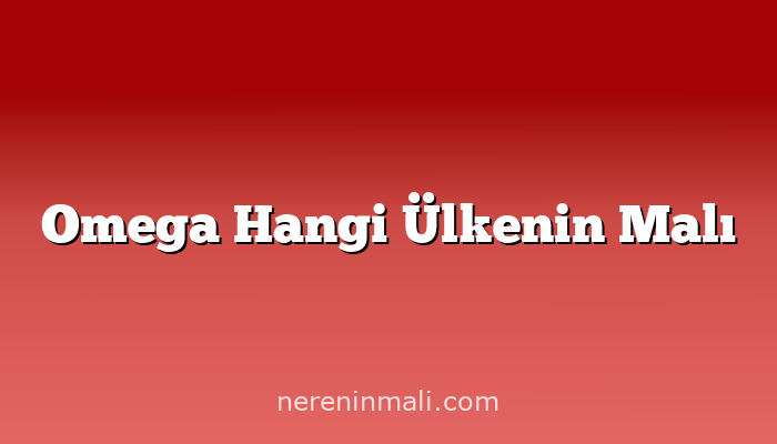 Omega Hangi Ülkenin Malı