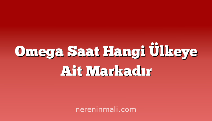 Omega Saat Hangi Ülkeye Ait Markadır