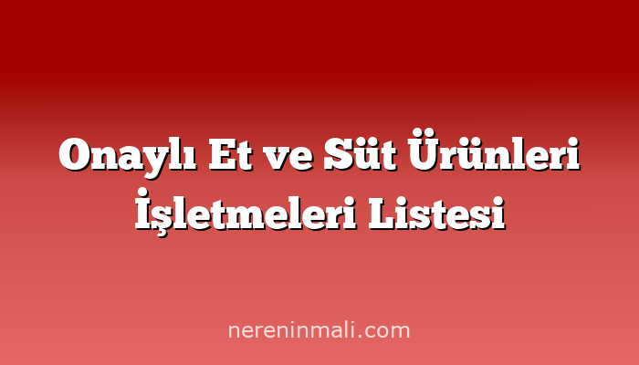 Onaylı Et ve Süt Ürünleri İşletmeleri Listesi