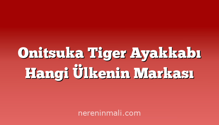 Onitsuka Tiger Ayakkabı Hangi Ülkenin Markası