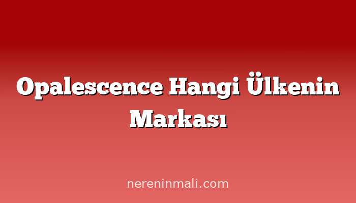 Opalescence Hangi Ülkenin Markası