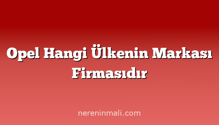 Opel Hangi Ülkenin Markası Firmasıdır