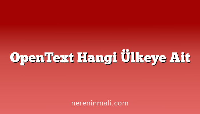 OpenText Hangi Ülkeye Ait