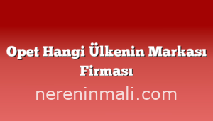 Opet Hangi Ülkenin Markası Firması