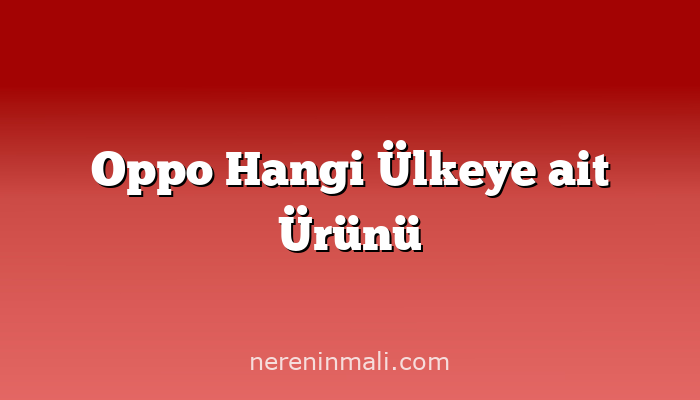 Oppo Hangi Ülkeye ait Ürünü
