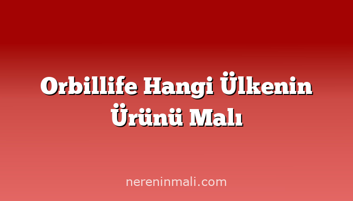 Orbillife Hangi Ülkenin Ürünü Malı